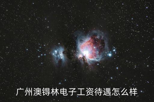 廣州澳锝林電子工資待遇怎么樣
