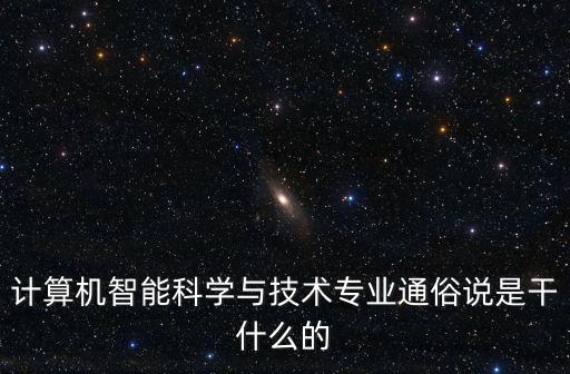 智能科技做什么類，智能科學(xué)與技術(shù)專業(yè)怎么樣能做什么工作