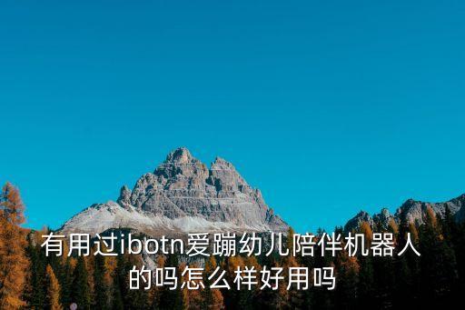 有用過(guò)ibotn愛(ài)蹦幼兒陪伴機(jī)器人的嗎怎么樣好用嗎