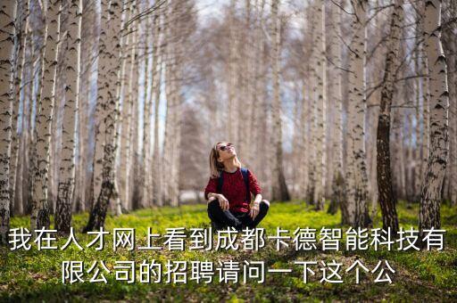 我在人才網(wǎng)上看到成都卡德智能科技有限公司的招聘請問一下這個(gè)公