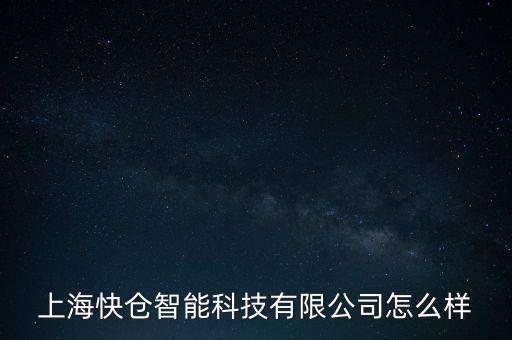 快倉(cāng)智能科技銷(xiāo)售額是多少，上海快倉(cāng)智能科技有限公司怎么樣