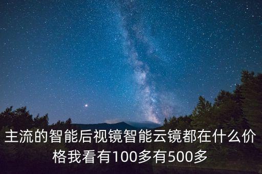 主流的智能后視鏡智能云鏡都在什么價格我看有100多有500多