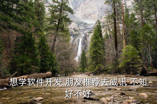 想學(xué)軟件開發(fā) 朋友推薦去威訊 不知好不好