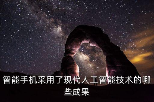 智能手機(jī)采用了現(xiàn)代人工智能技術(shù)的哪些成果