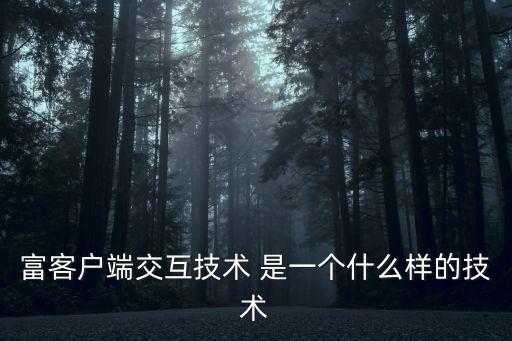 富客戶端交互技術 是一個什么樣的技術