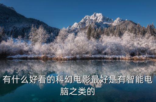 有什么好看的科幻電影最好是有智能電腦之類的
