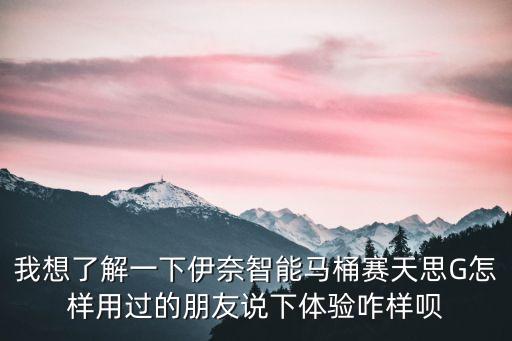我想了解一下伊奈智能馬桶賽天思G怎樣用過的朋友說下體驗咋樣唄