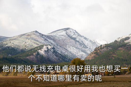 他們都說(shuō)無(wú)線充電桌很好用我也想買(mǎi)一個(gè)不知道哪里有賣(mài)的呢