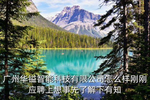 華亞智能科技有限公司如何，廣州華鎰智能科技有限公司怎么樣剛剛應(yīng)聘上想事先了解下有知