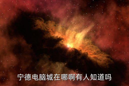 寧德電腦城在哪啊有人知道嗎