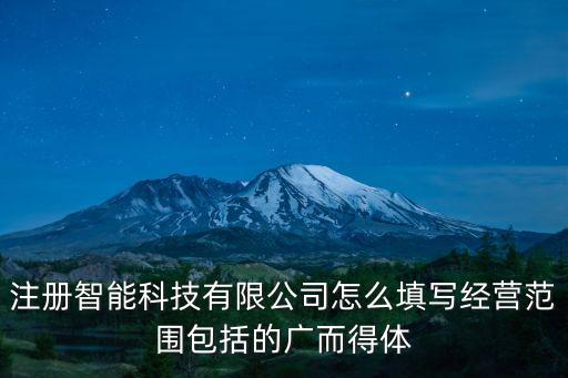 注冊智能科技有限公司怎么填寫經(jīng)營范圍包括的廣而得體