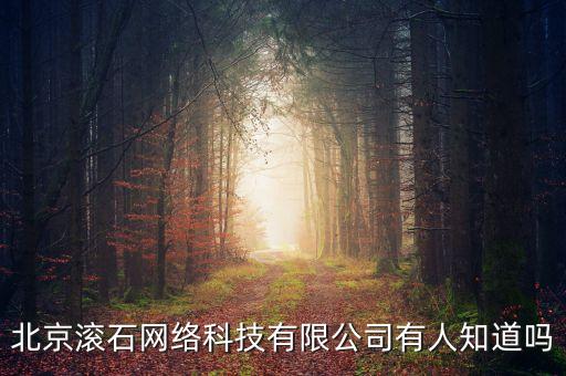 北京滾石網(wǎng)絡(luò)科技有限公司有人知道嗎