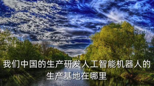 智能科技的生產(chǎn)基地是什么，長(zhǎng)虹都在哪個(gè)城市建立了智能制造生產(chǎn)基地