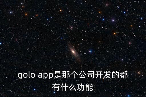 golo app是那個公司開發(fā)的都有什么功能