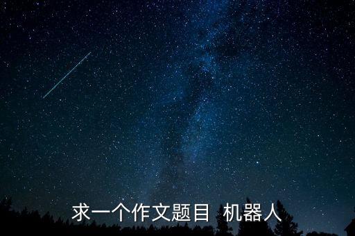求一個作文題目  機器人