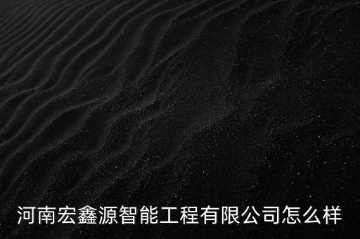 河南宏鑫源智能工程有限公司怎么樣