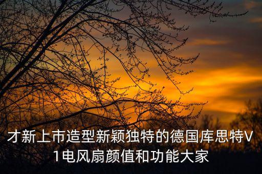 才新上市造型新穎獨(dú)特的德國庫思特V1電風(fēng)扇顏值和功能大家