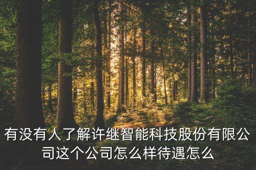 有沒有人了解許繼智能科技股份有限公司這個公司怎么樣待遇怎么