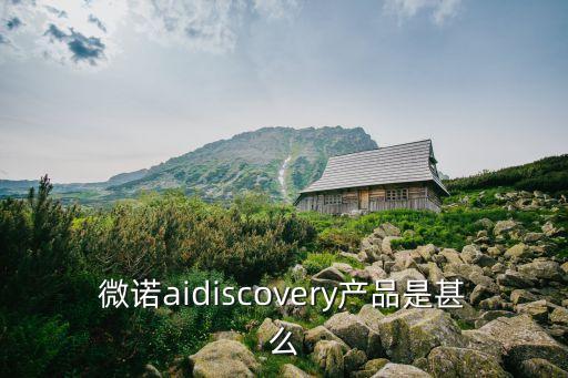 微諾智能科技做什么的，微諾aidiscovery產(chǎn)品是甚么