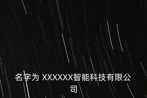 名字為 XXXXXX智能科技有限公司