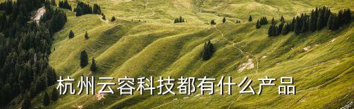 杭州云容科技都有什么產(chǎn)品