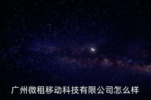 廣州微租移動(dòng)科技有限公司怎么樣