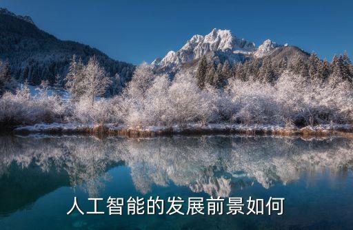 智能科技產(chǎn)業(yè)如何發(fā)展，人工智能未來的發(fā)展前景怎么樣