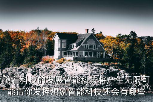 隨著科技的發(fā)展智能科技將產(chǎn)生無限可能請你發(fā)揮想象智能科技還會有哪些