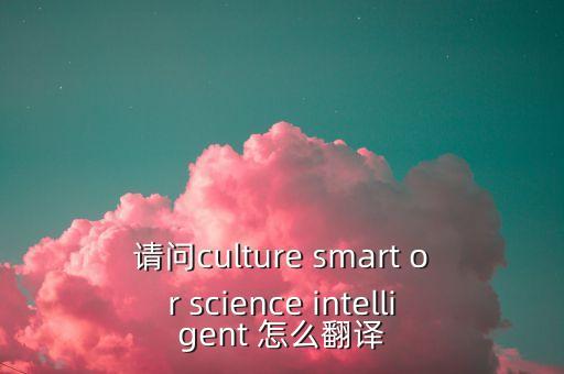請問culture smart or science intelligent 怎么翻譯