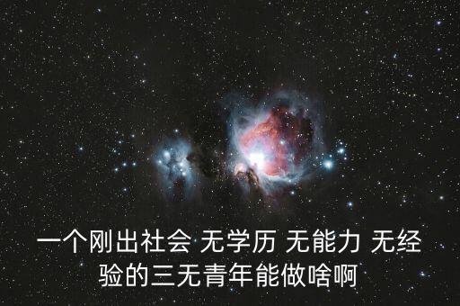 一個剛出社會 無學(xué)歷 無能力 無經(jīng)驗的三無青年能做啥啊