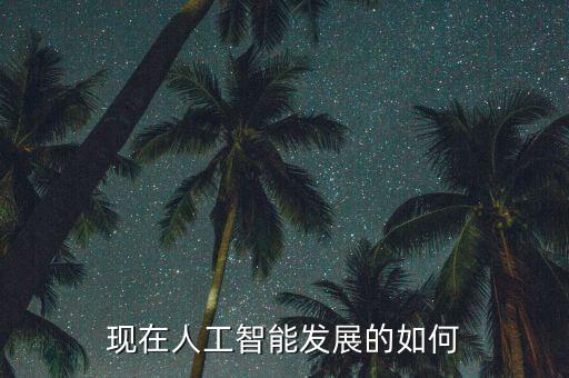 現(xiàn)在人工智能發(fā)展的如何