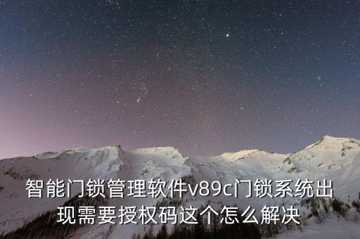 智能門鎖管理軟件v89c門鎖系統(tǒng)出現(xiàn)需要授權(quán)碼這個(gè)怎么解決