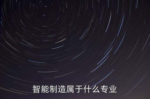高科技智能制造方法學(xué)什么專業(yè)，智能制造屬于什么專業(yè)