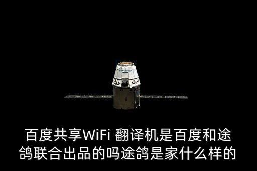 百度共享WiFi 翻譯機(jī)是百度和途鴿聯(lián)合出品的嗎途鴿是家什么樣的