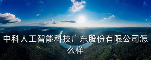 中科智能科技怎么樣，朋友介紹中科智中科智怎么樣