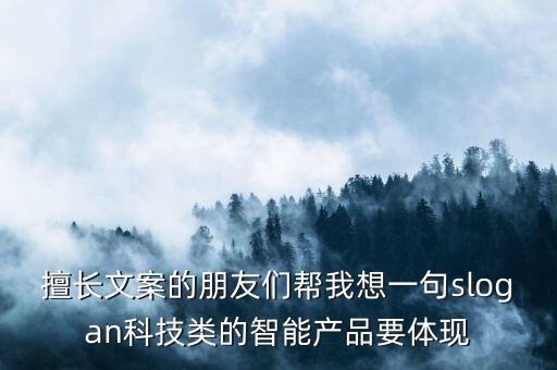 擅長文案的朋友們幫我想一句slogan科技類的智能產(chǎn)品要體現(xiàn)