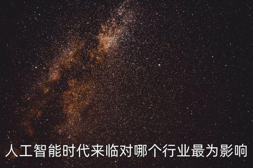 人工智能時(shí)代來臨對(duì)哪個(gè)行業(yè)最為影響