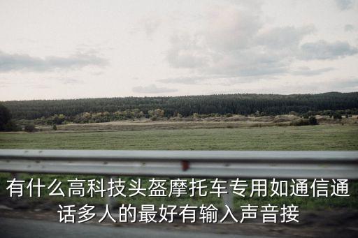 有什么高科技頭盔摩托車專用如通信通話多人的最好有輸入聲音接