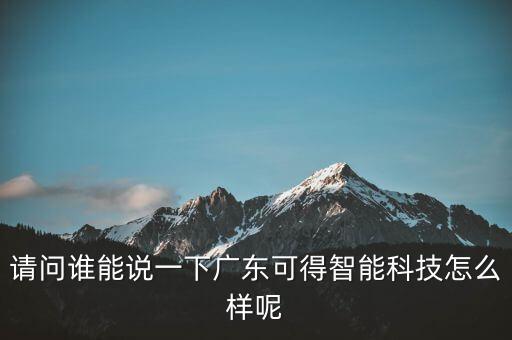 請問誰能說一下廣東可得智能科技怎么樣呢