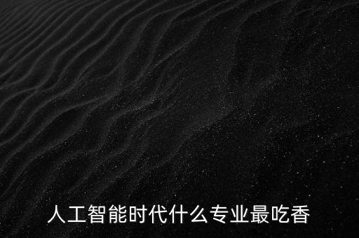 人工智能時(shí)代什么專業(yè)最吃香