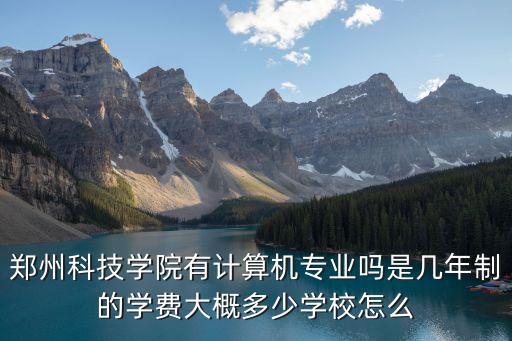 鄭州科技學(xué)院有計算機專業(yè)嗎是幾年制的學(xué)費大概多少學(xué)校怎么