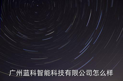 藍(lán)昊智能科技簡介怎么樣，安徽藍(lán)光智能科技有限公司怎么樣老板人怎么樣待遇可好