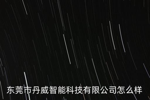 東莞市丹威智能科技有限公司怎么樣