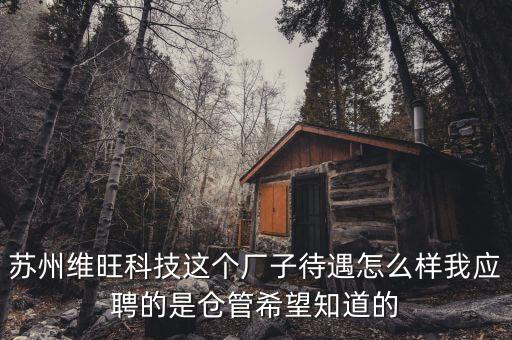 蘇州旺塔琦智能科技怎么樣，蘇州維旺科技這個(gè)廠子待遇怎么樣我應(yīng)聘的是倉管希望知道的