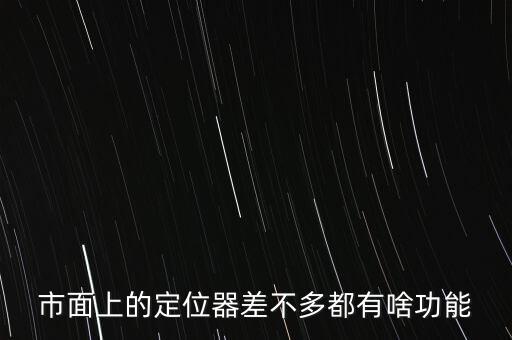 市面上的定位器差不多都有啥功能