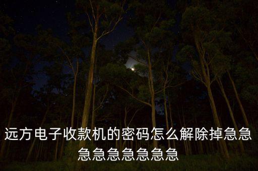 遠方電子收款機的密碼怎么解除掉急急急急急急急急急