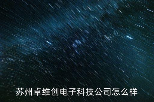 蘇州卓維創(chuàng)電子科技公司怎么樣