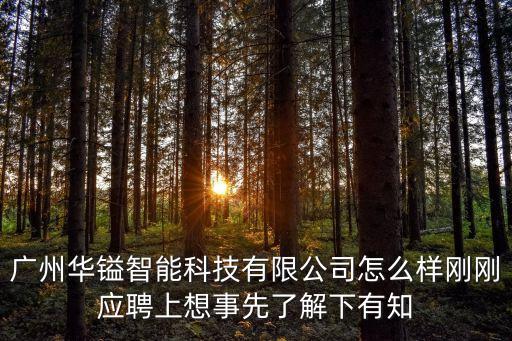 廣州華鎰智能科技有限公司怎么樣剛剛應(yīng)聘上想事先了解下有知