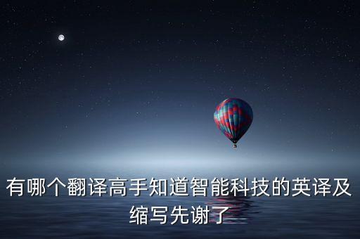 有哪個(gè)翻譯高手知道智能科技的英譯及縮寫(xiě)先謝了