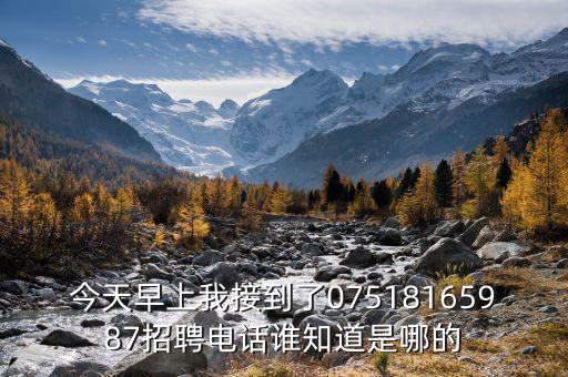今天早上我接到了07518165987招聘電話誰知道是哪的